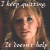 Buffy, I keep quitting. It doesn't help.