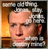 Jonas, same old thing: Jonas, stay. Jonas, go here. When is destiny mine?