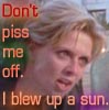 Sam, Don't piss me off. I blew up a sun.